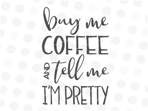 Buy Me Coffee And Tell Me Im Pretty Svg  Png Dxf By