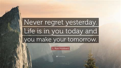 Laugh uncontrollably and never regret anything that makes you smile. L. Ron Hubbard Quote: "Never regret yesterday. Life is in you today and you make your tomorrow ...