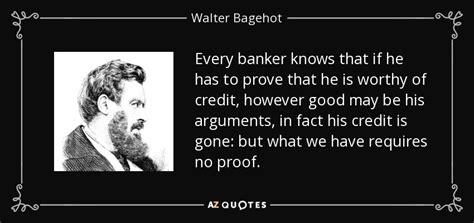 Walter Bagehot Quote Every Banker Knows That If He Has To Prove That
