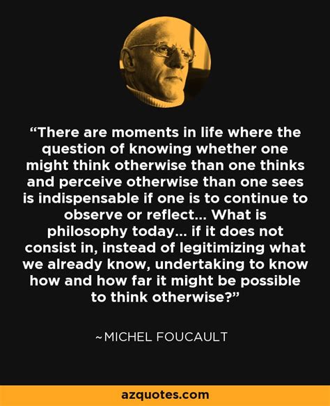 Check spelling or type a new query. Michel Foucault quote: There are moments in life where the question of knowing...