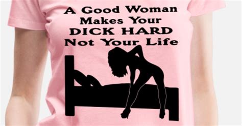 A Good Woman Makes Your Dick Hard Not Your Life Womens Premium T