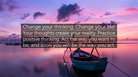 Share your thoughts cancel reply. Les Brown Quote: "Change your thinking. Change your life! Your thoughts create your reality ...