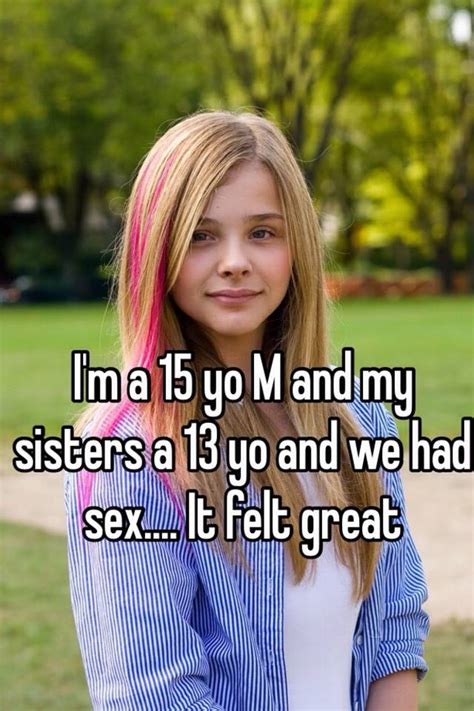 Im A 15 Yo M And My Sisters A 13 Yo And We Had Sex It Felt Great