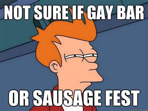 Not Sure If Gay Bar Or Sausage Fest Futurama Fry Quickmeme
