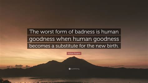 Adrian Rogers Quote “the Worst Form Of Badness Is Human Goodness When