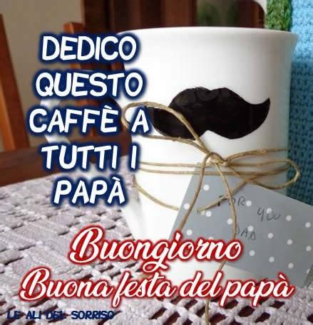 Frasi e Immagini Buongiorno e Buona Festa del Papà le più belle del 19