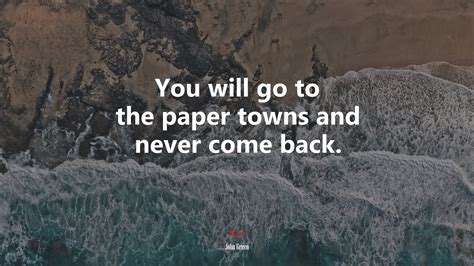 627620 You Will Go To The Paper Towns And Never Come Back John
