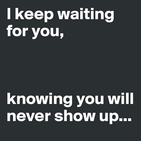 i keep waiting for you knowing you will never show up post by stevebob on boldomatic