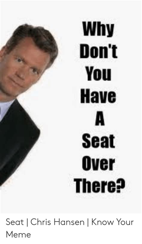 Why Dont You Have Seat Over There Seat Chris Hansen Know Your Meme Meme On Meme