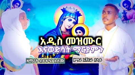 Ethiopian Orthodox Tewahedo Mezmur እናወድሳት ማርያምን ዘማሪ አሸናፊ በላይ እና ዘማሪት