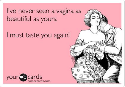 I Ve Never Seen A Vagina As Beautiful As Yours I Must Taste You Again Flirting Ecard