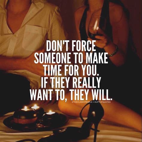 Make time for the things that make you happy and for people you love. Don't Force Someone To Make Time For You. If They Really ...