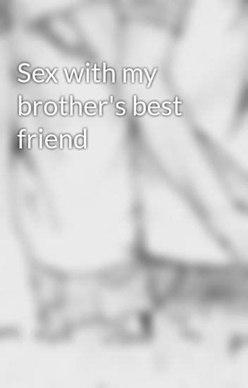 Sex With My Brother S Best Friend Dansdimple Wattpad