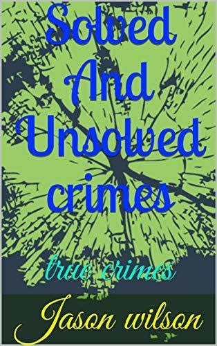 Solved And Unsolved Crimes True Crimes By Jason Wilson Goodreads