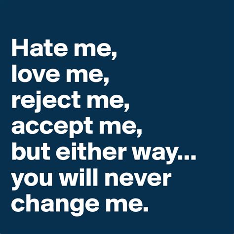 Hate Me Love Me Reject Me Accept Me But Either Way You Will