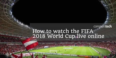 How To Watch 2018 World Cup Online For Free Live Stream Every Match