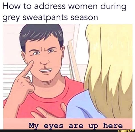 How To Address Women During Grey Sweatpa Nts Season My Eyes Are Up Here