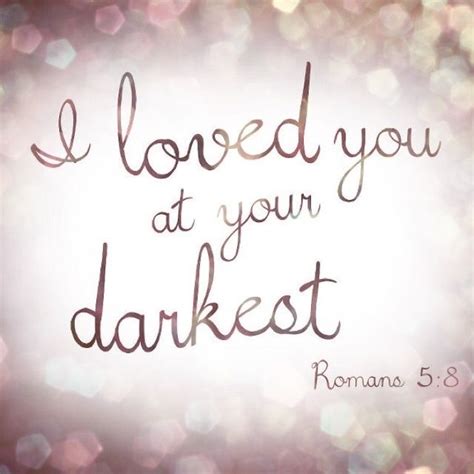 I Loved You At Your Darkest Bible Verse Oh Yes He Did Amen Quotes Inspirational Quotes Words