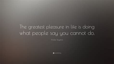 Walter Bagehot Quote The Greatest Pleasure In Life Is