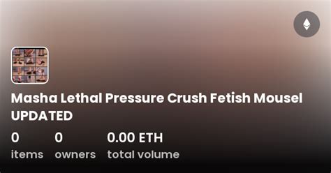 Masha Lethal Pressure Crush Fetish Mousel UPDATED Collection OpenSea