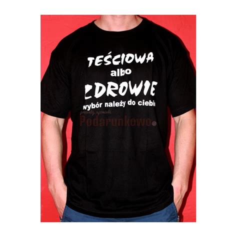 Koszulka ze śmiesznym nadrukiem Teściowa albo zdrowie Prezenty upominki Podarunkowo pl