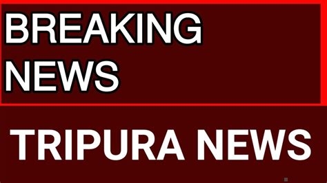 Tripura Breaking News Tripura News Agartala News Youtube