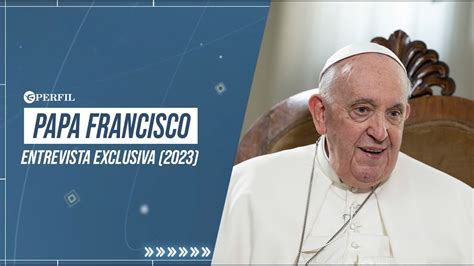 Papa Francisco Entrevista Exclusiva 2023 Youtube