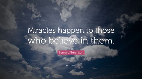 Bernard Berenson Quote Miracles Happen To Those Who Believe In Them