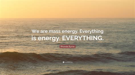 Rhonda Byrne Quote We Are Mass Energy Everything Is Energy Everything