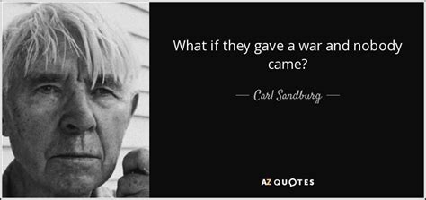 The coronavirus has infected over 100,000 people worldwide, and a few thousand have died from it. Carl Sandburg quote: What if they gave a war and nobody came?