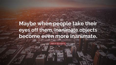 Haruki Murakami Quote “maybe When People Take Their Eyes Off Them