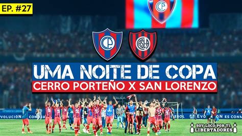 Cerro Porteño X San Lorenzo Ep 27 Noites De Copa Soy Loco Por Ti Libertadores Youtube