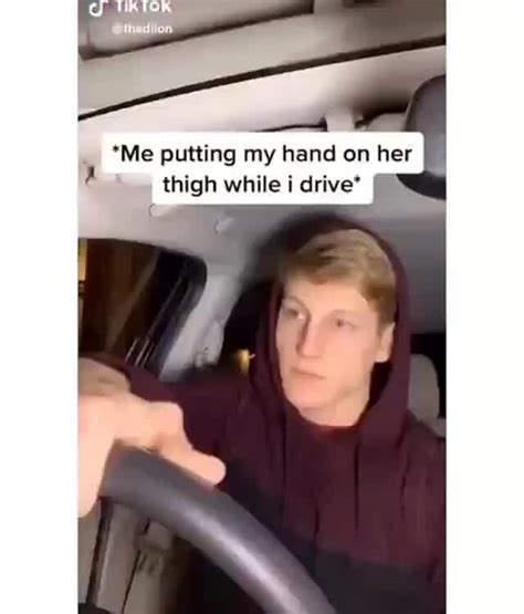 Me Putting My Hand On Her Thigh While I Drive Ifunny