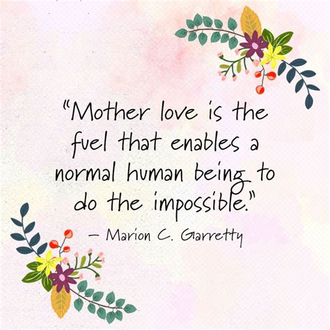 Mother Love Is The Fuel That Enables A Normal Human Being To Do The Impossible —marion C