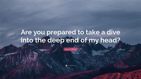 Jason Mraz Quote: “Are you prepared to take a dive into the deep end of