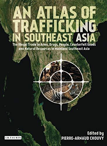 an atlas of trafficking in southeast asia the illegal trade in arms drugs people counterfeit