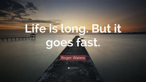 Roger Waters Quote Life Is Long But It Goes Fast