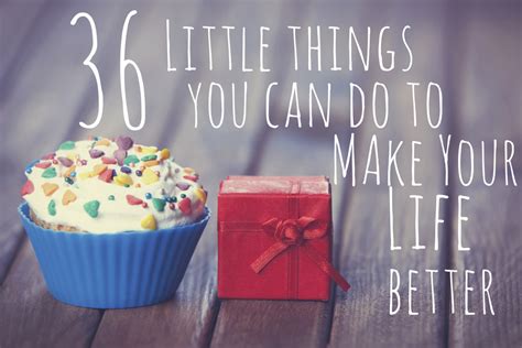 How to make lasting changes in your life. 36 Little Things That Will Actually Make Your Life Better