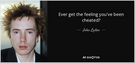John Lydon Quote Ever Get The Feeling Youve Been Cheated