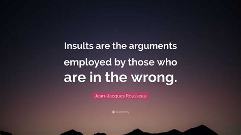 Jean Jacques Rousseau Quote Insults Are The Arguments Employed By