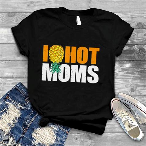 I Pineapple Hot Moms Milfs Upside Down I Heart T Shirt