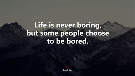 628730 Life Is Never Boring But Some People Choose To Be Bored