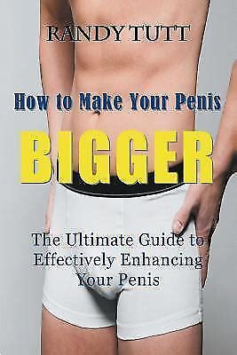 How To Make Your Penis Bigger The Ultimate Guide To Effectively Enhancing Your Penis By Randy