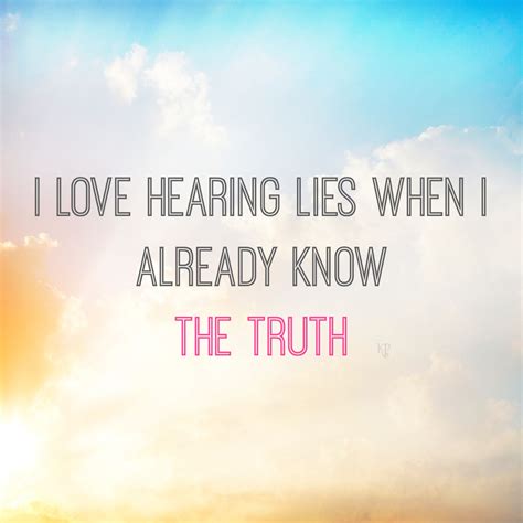 I Love Hearing Lies When I Already Know The Truth I Know The Truth