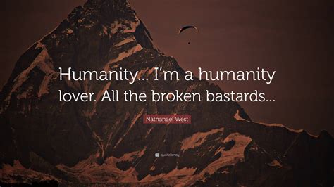 Nathanael West Quote “humanity Im A Humanity Lover All The Broken