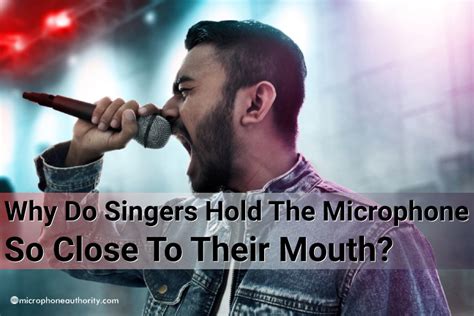 Why Do Singers Hold The Microphone So Close To Their Mouth