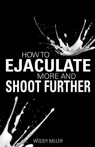 how to ejaculate more and shoot further increase semen and cum like a porn star english edition