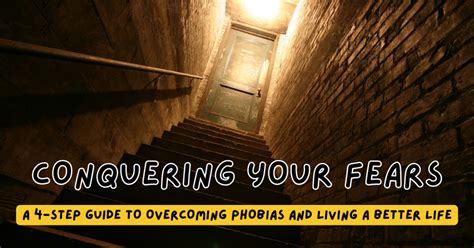 Conquering Your Fears A 4 Step Guide To Overcoming Phobias And Living