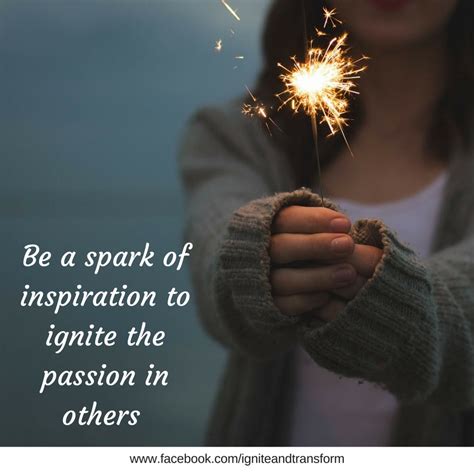 Be The Spark Of Passion To Ignite The Passion In Others Passion