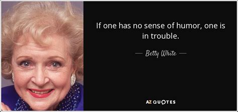 Betty White Quote If One Has No Sense Of Humor One Is In